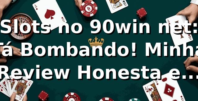 Slots no 90win net: Tá Bombando! Minha Review Honesta e Dicas quentes 🔥